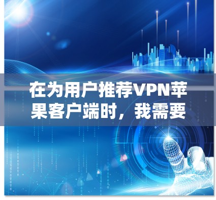 在为用户推荐VPN苹果客户端时,我需要考虑用户的具体需求和配置能力。以下是针对不同用户群体的推荐,供参考 在为用户推荐VPN苹果客户端时,我需要考虑用户的具体需求和配置能力。以下是针对不同用户群体的推荐,供参考