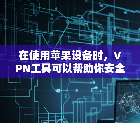 在使用苹果设备时,VPN工具可以帮助你安全访问互联网。以下是几种在苹果设备上常见的VPN工具及其功能 在使用苹果设备时,VPN工具可以帮助你安全访问互联网。以下是几种在苹果设备上常见的VPN工具及其功能