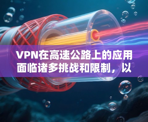 VPN在高速公路上的应用面临诸多挑战和限制,以下是详细的分析 VPN在高速公路上的应用面临诸多挑战和限制,以下是详细的分析