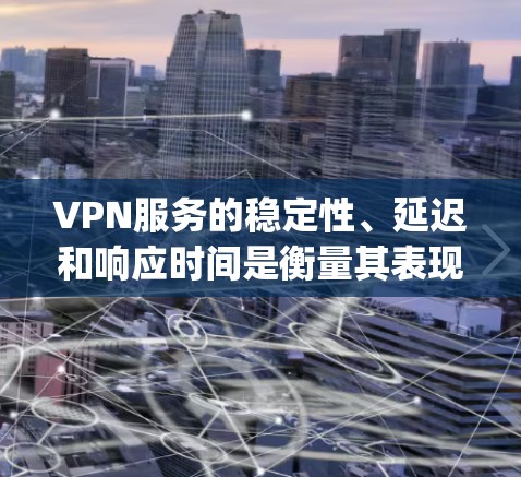 VPN服务的稳定性、延迟和响应时间是衡量其表现的重要指标之一。以下是一些 commonly used VPNs 的稳定性和性能表现的比较，供参考