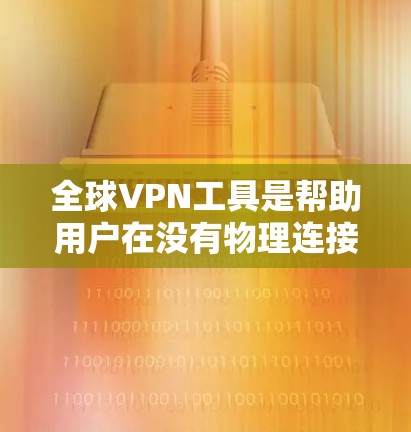 全球VPN工具是帮助用户在没有物理连接的情况下通过网络进行加密通信的多种方式。以下是这些工具的分类和特点 全球VPN工具是帮助用户在没有物理连接的情况下通过网络进行加密通信的多种方式。以下是这些工具的分类和特点