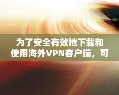 为了安全有效地下载和使用海外VPN客户端,可以按照以下步骤操作 为了安全有效地下载和使用海外VPN客户端,可以按照以下步骤操作