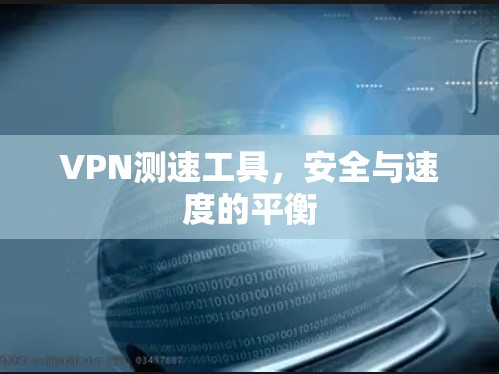 VPN测速工具,安全与速度的平衡 VPN测速工具,安全与速度的平衡