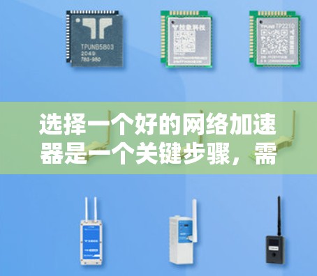 选择一个好的网络加速器是一个关键步骤，需要综合考虑多个因素。以下是通过以上思考过程总结的关键点和建议