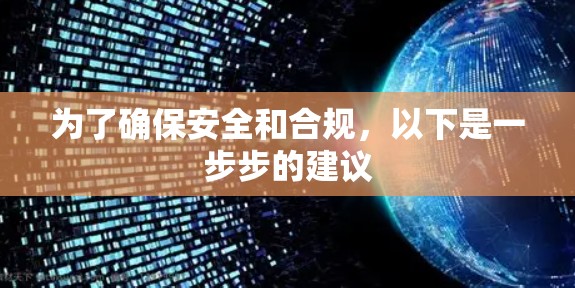 为了确保安全和合规,以下是一步步的建议 为了确保安全和合规,以下是一步步的建议