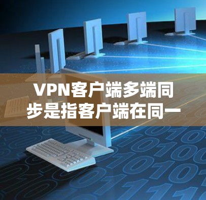 VPN客户端多端同步是指客户端在同一个或多个设备上同时连接到多个VPN服务器或客户端，实现数据的多设备同步和共享。以下是关于 VPN 应用程序多端同步的一些关键点和考虑因素