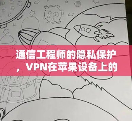 通信工程师的隐私保护,VPN在苹果设备上的应用 通信工程师的隐私保护,VPN在苹果设备上的应用