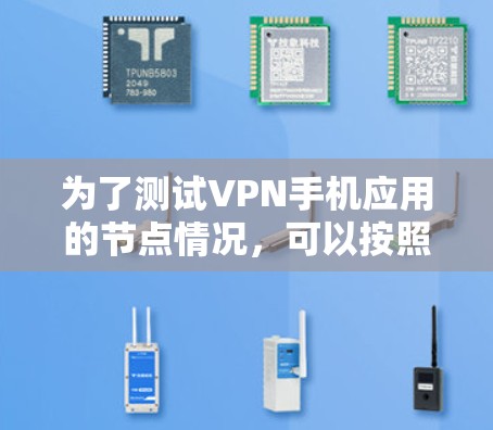 为了测试VPN手机应用的节点情况，可以按照以下步骤进行