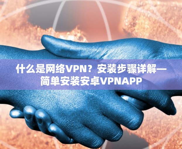什么是网络VPN？安装步骤详解—简单安装安卓VPNAPP