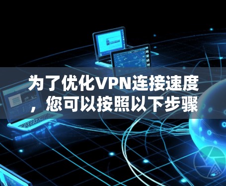 为了优化VPN连接速度，您可以按照以下步骤进行操作