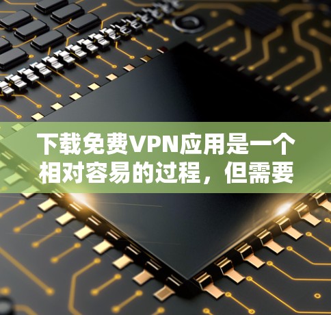 下载免费VPN应用是一个相对容易的过程,但需要遵守相关法律法规,确保使用的是合法和安全的软件。以下是一步步的建议 下载免费VPN应用是一个相对容易的过程,但需要遵守相关法律法规,确保使用的是合法和安全的软件。以下是一步步的建议
