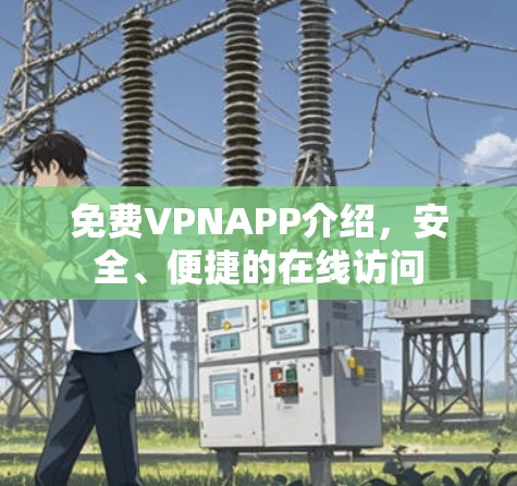 免费VPNAPP介绍,安全、便捷的在线访问 免费VPNAPP介绍,安全、便捷的在线访问