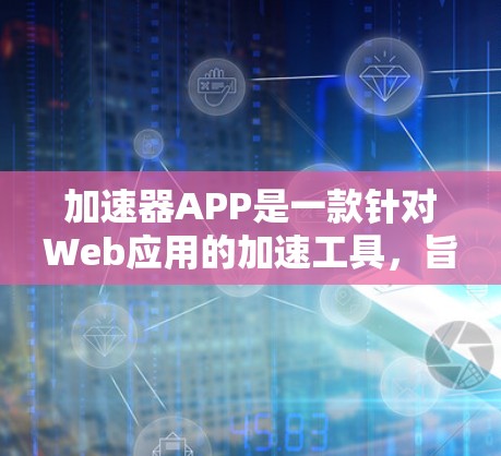 加速器APP是一款针对Web应用的加速工具,旨在提升用户在不同网络环境下的访问效率。以下是对加速器APP的详细介绍 加速器APP是一款针对Web应用的加速工具,旨在提升用户在不同网络环境下的访问效率。以下是对加速器APP的详细介绍