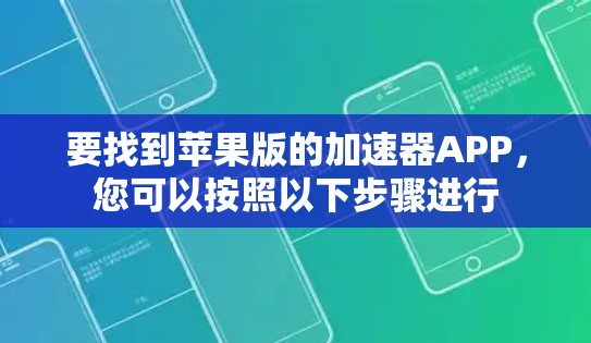 要找到苹果版的加速器APP,您可以按照以下步骤进行 要找到苹果版的加速器APP,您可以按照以下步骤进行
