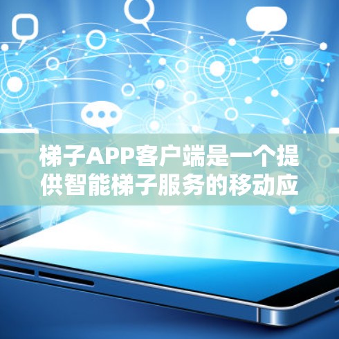 梯子APP客户端是一个提供智能梯子服务的移动应用,用户可以通过其客户端进行梯子的爬升、下落、找梯子等操作。以下是梯子APP客户端的主要功能和结构 梯子APP客户端是一个提供智能梯子服务的移动应用,用户可以通过其客户端进行梯子的爬升、下落、找梯子等操作。以下是梯子APP客户端的主要功能和结构