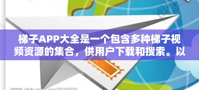 梯子APP大全是一个包含多种梯子视频资源的集合,供用户下载和搜索。以下是一些主要的梯子APP及其特点 梯子APP大全是一个包含多种梯子视频资源的集合,供用户下载和搜索。以下是一些主要的梯子APP及其特点