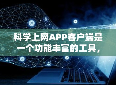 科学上网APP客户端是一个功能丰富的工具,主要针对科学计算需求。以下是对其的详细介绍 科学上网APP客户端是一个功能丰富的工具,主要针对科学计算需求。以下是对其的详细介绍
