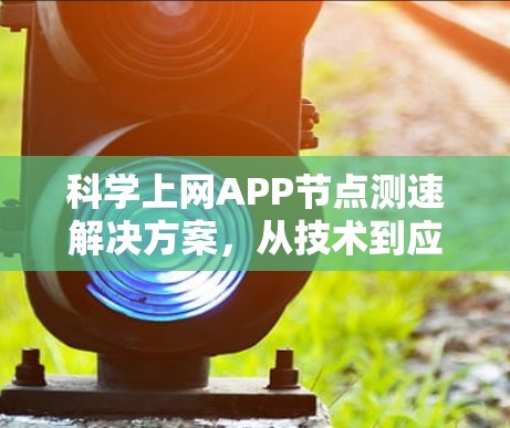 科学上网APP节点测速解决方案,从技术到应用 科学上网APP节点测速解决方案,从技术到应用