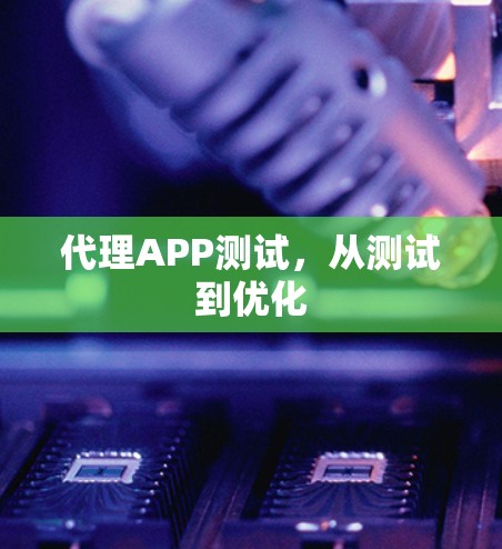 代理APP测试,从测试到优化 代理APP测试,从测试到优化