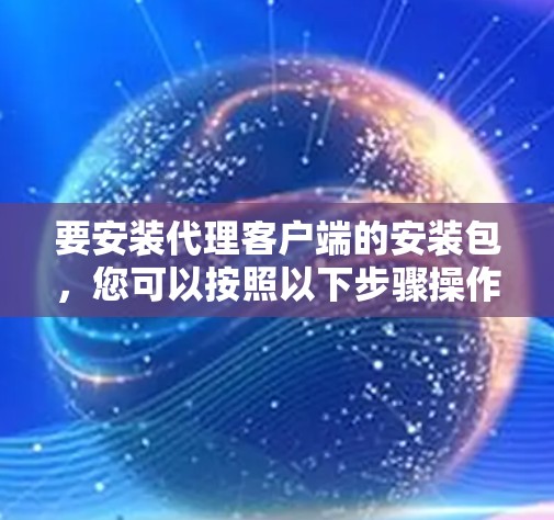 要安装代理客户端的安装包，您可以按照以下步骤操作