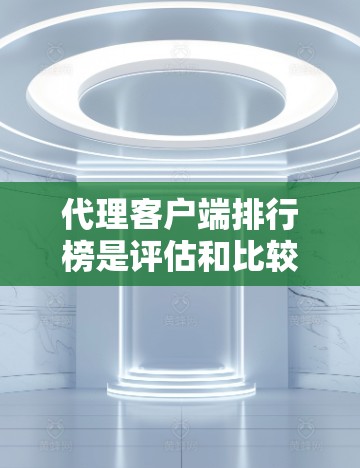 代理客户端排行榜是评估和比较代理客户端性能和功能的重要工具,通常基于不同的标准如性能、稳定性、易用性等。以下是一些关键点 代理客户端排行榜是评估和比较代理客户端性能和功能的重要工具,通常基于不同的标准如性能、稳定性、易用性等。以下是一些关键点