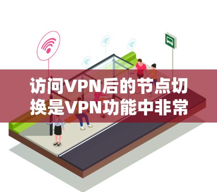 访问VPN后的节点切换是VPN功能中非常基本且常见的操作之一。节点切换是指用户需要从一个节点切换到另一个节点来连接到目标服务器。以下是如何进行VPN节点切换的步骤