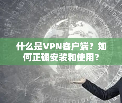 什么是VPN客户端？如何正确安装和使用？