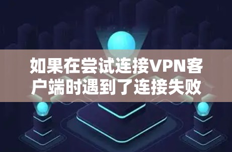 如果在尝试连接VPN客户端时遇到了连接失败，无法获取IP地址的问题，您可以按照以下步骤进行