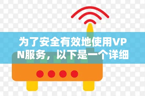 为了安全有效地使用VPN服务,以下是一个详细的步骤指南 为了安全有效地使用VPN服务,以下是一个详细的步骤指南