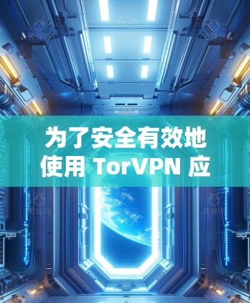为了安全有效地使用 TorVPN 应用,可以按照以下步骤进行 为了安全有效地使用 TorVPN 应用,可以按照以下步骤进行