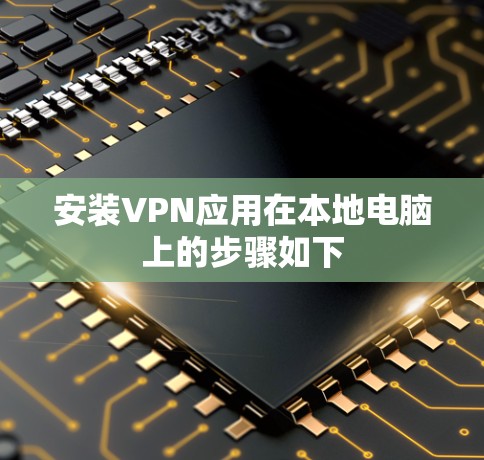 安装VPN应用在本地电脑上的步骤如下 安装VPN应用在本地电脑上的步骤如下