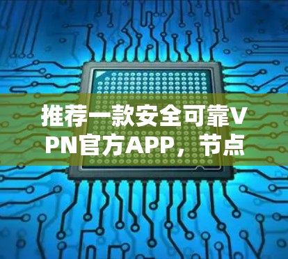 推荐一款安全可靠VPN官方APP，节点测试数据真实可信！