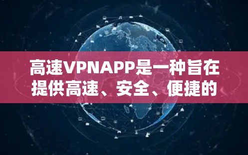 高速VPNAPP是一种旨在提供高速、安全、便捷的VPN服务的软件应用。以下是其主要特点和使用建议 高速VPNAPP是一种旨在提供高速、安全、便捷的VPN服务的软件应用。以下是其主要特点和使用建议