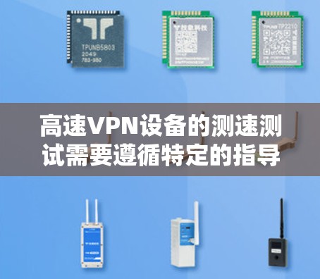 高速VPN设备的测速测试需要遵循特定的指导和规范，以确保测试的准确性并符合相关法律法规。以下是对高速VPN设备测速测试的详细分析