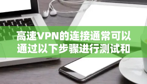 高速VPN的连接通常可以通过以下步骤进行测试和配置