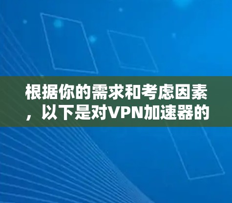 根据你的需求和考虑因素,以下是对VPN加速器的总结和推荐 根据你的需求和考虑因素,以下是对VPN加速器的总结和推荐