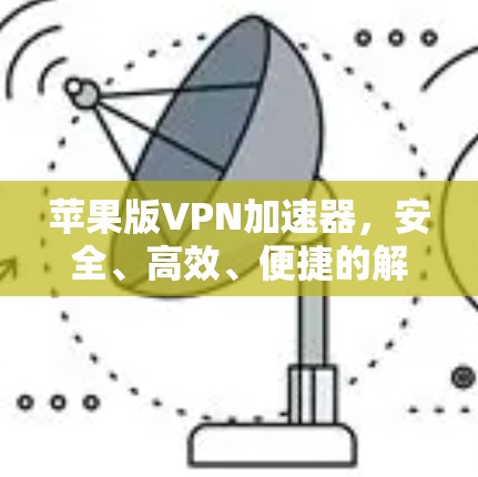 苹果版VPN加速器,安全、高效、便捷的解决方案 苹果版VPN加速器,安全、高效、便捷的解决方案