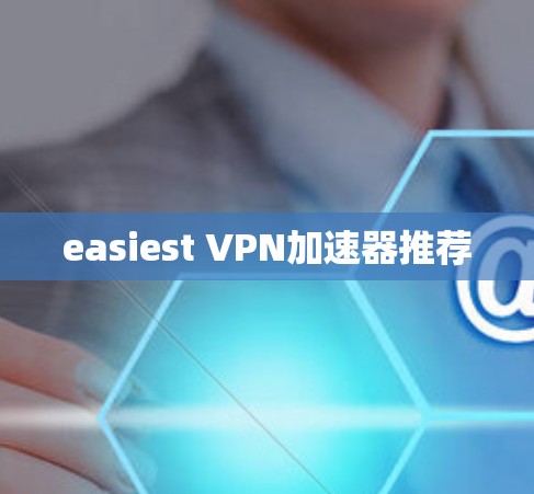 easiest VPN加速器推荐