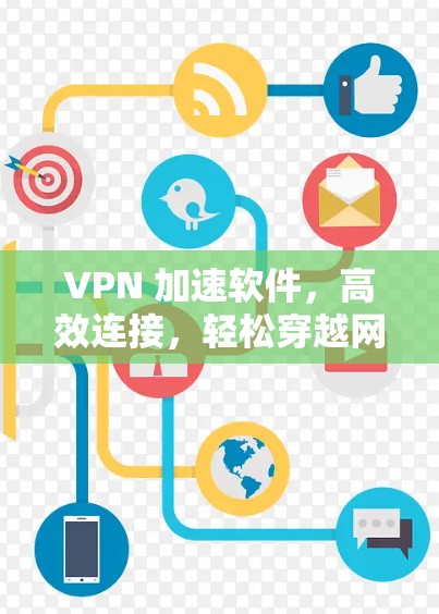 VPN 加速软件，高效连接，轻松穿越网络
