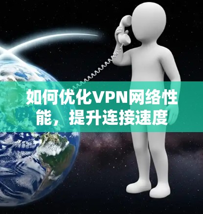 如何优化VPN网络性能,提升连接速度 如何优化VPN网络性能,提升连接速度