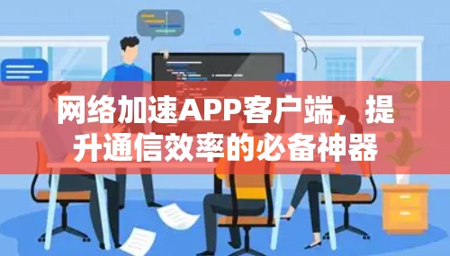 网络加速APP客户端,提升通信效率的必备神器 网络加速APP客户端,提升通信效率的必备神器
