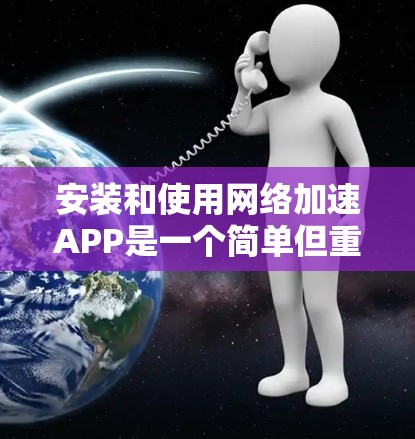 安装和使用网络加速APP是一个简单但重要的步骤,可以帮助你提升网络性能。以下是详细的步骤指南 安装和使用网络加速APP是一个简单但重要的步骤,可以帮助你提升网络性能。以下是详细的步骤指南