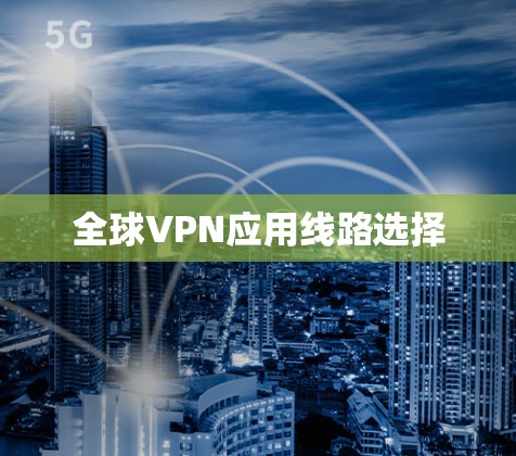 全球VPN应用线路选择 全球VPN应用线路选择