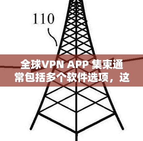 全球VPN APP 集束通常包括多个软件选项，这些软件在不同的平台上提供各种VPN服务。以下是几个主要的全球VPN应用