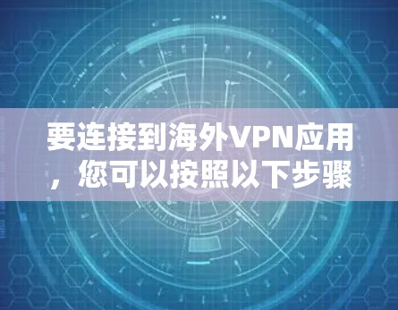 要连接到海外VPN应用,您可以按照以下步骤操作 要连接到海外VPN应用,您可以按照以下步骤操作
