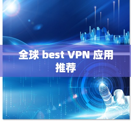 全球 best VPN 应用推荐 全球 best VPN 应用推荐