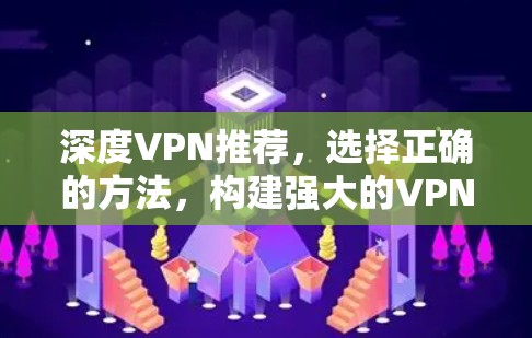 深度VPN推荐,选择正确的方法,构建强大的VPN网络 深度VPN推荐,选择正确的方法,构建强大的VPN网络