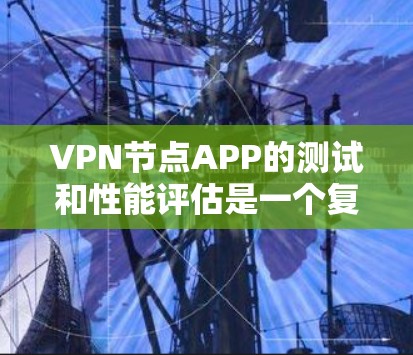 VPN节点APP的测试和性能评估是一个复杂而关键的过程,以确保它们能够安全可靠地提供数据传输服务。以下是一个逐步的指南,帮助您进行VPN节点APP的测试和性能评估 VPN节点APP的测试和性能评估是一个复杂而关键的过程,以确保它们能够安全可靠地提供数据传输服务。以下是一个逐步的指南,帮助您进行VPN节点APP的测试和性能评估