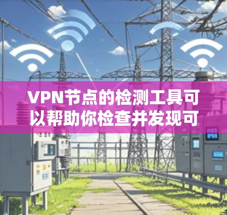 VPN节点的检测工具可以帮助你检查并发现可能被检测到的异常IP地址和网络包,从而更好地维护你的网络环境。以下是一个有条理的指南,帮助你学习如何使用VPN节点检测工具 VPN节点的检测工具可以帮助你检查并发现可能被检测到的异常IP地址和网络包,从而更好地维护你的网络环境。以下是一个有条理的指南,帮助你学习如何使用VPN节点检测工具