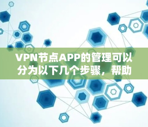 VPN节点APP的管理可以分为以下几个步骤,帮助您更好地管理这些节点 VPN节点APP的管理可以分为以下几个步骤,帮助您更好地管理这些节点